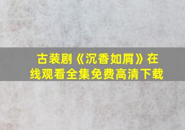 古装剧《沉香如屑》在线观看全集免费高清下载