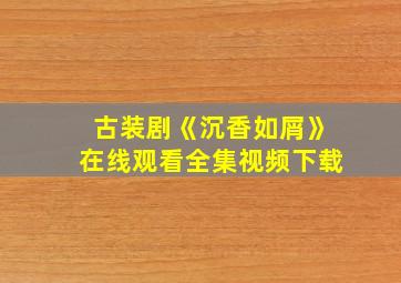 古装剧《沉香如屑》在线观看全集视频下载