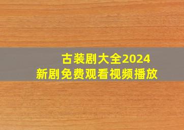 古装剧大全2024新剧免费观看视频播放