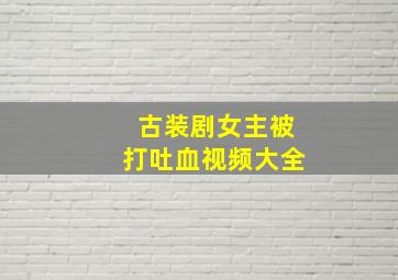 古装剧女主被打吐血视频大全