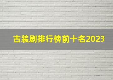 古装剧排行榜前十名2023