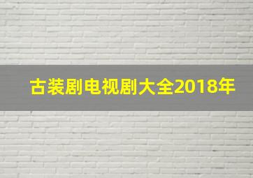 古装剧电视剧大全2018年