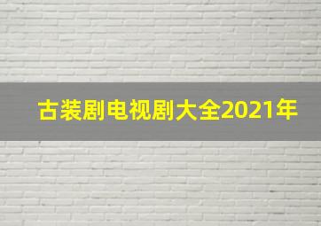 古装剧电视剧大全2021年