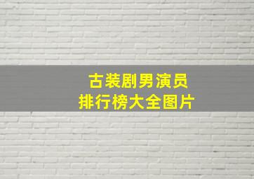 古装剧男演员排行榜大全图片