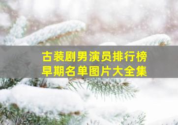 古装剧男演员排行榜早期名单图片大全集