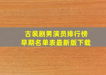 古装剧男演员排行榜早期名单表最新版下载