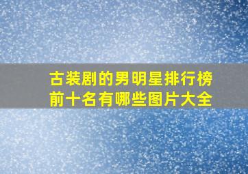 古装剧的男明星排行榜前十名有哪些图片大全