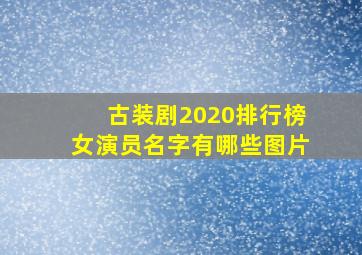 古装剧2020排行榜女演员名字有哪些图片