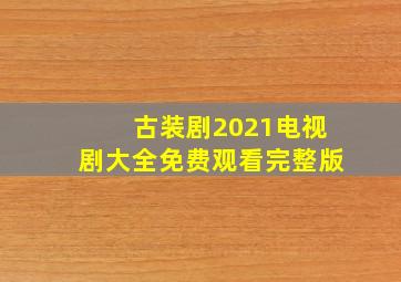 古装剧2021电视剧大全免费观看完整版