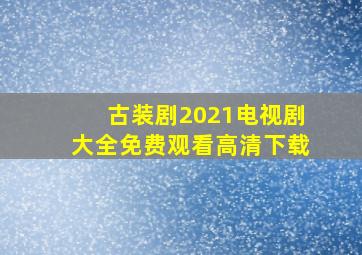 古装剧2021电视剧大全免费观看高清下载