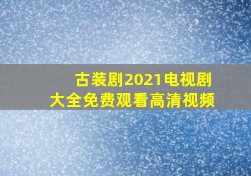 古装剧2021电视剧大全免费观看高清视频