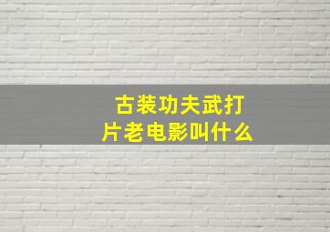 古装功夫武打片老电影叫什么