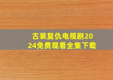 古装复仇电视剧2024免费观看全集下载