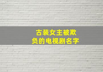 古装女主被欺负的电视剧名字