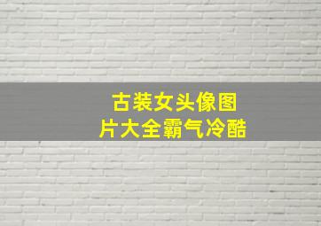 古装女头像图片大全霸气冷酷