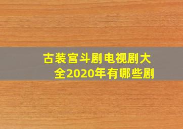 古装宫斗剧电视剧大全2020年有哪些剧