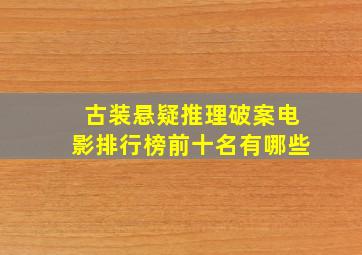 古装悬疑推理破案电影排行榜前十名有哪些