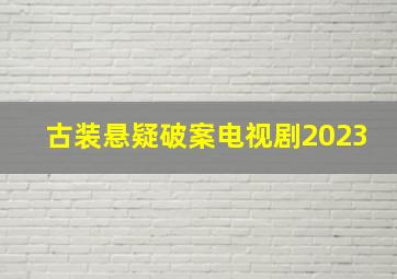 古装悬疑破案电视剧2023