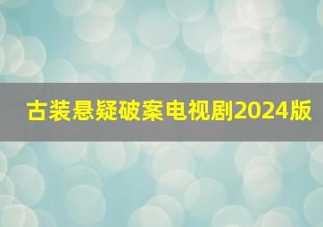 古装悬疑破案电视剧2024版