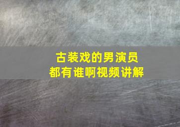 古装戏的男演员都有谁啊视频讲解