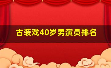 古装戏40岁男演员排名