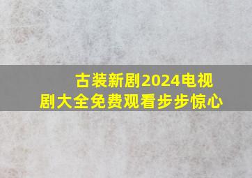 古装新剧2024电视剧大全免费观看步步惊心