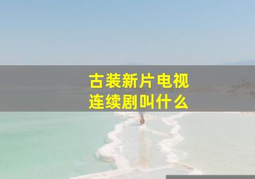 古装新片电视连续剧叫什么