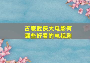 古装武侠大电影有哪些好看的电视剧