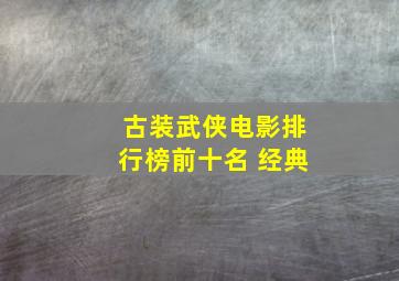 古装武侠电影排行榜前十名 经典