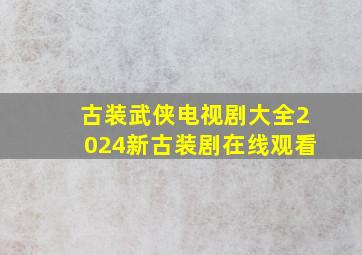 古装武侠电视剧大全2024新古装剧在线观看