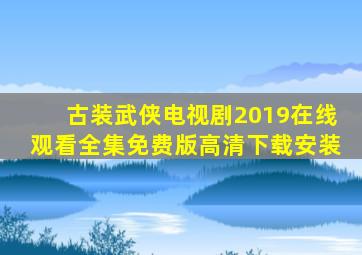 古装武侠电视剧2019在线观看全集免费版高清下载安装