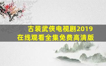 古装武侠电视剧2019在线观看全集免费高清版