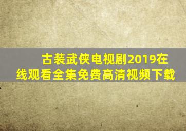 古装武侠电视剧2019在线观看全集免费高清视频下载