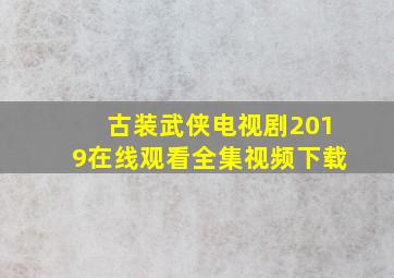 古装武侠电视剧2019在线观看全集视频下载