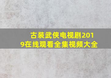 古装武侠电视剧2019在线观看全集视频大全