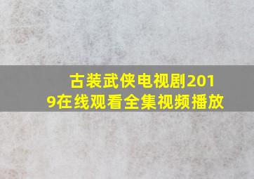 古装武侠电视剧2019在线观看全集视频播放