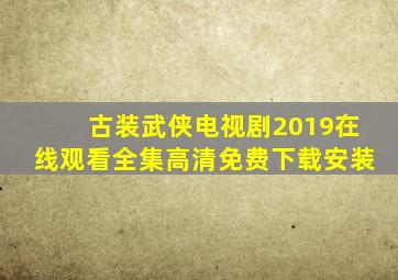 古装武侠电视剧2019在线观看全集高清免费下载安装