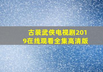 古装武侠电视剧2019在线观看全集高清版