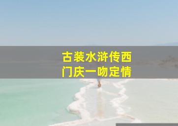 古装水浒传西门庆一吻定情