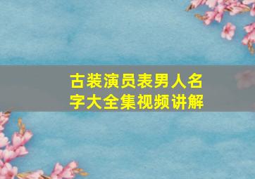 古装演员表男人名字大全集视频讲解