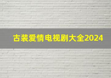 古装爱情电视剧大全2024