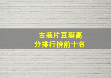 古装片豆瓣高分排行榜前十名