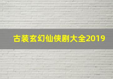 古装玄幻仙侠剧大全2019