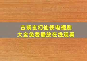 古装玄幻仙侠电视剧大全免费播放在线观看