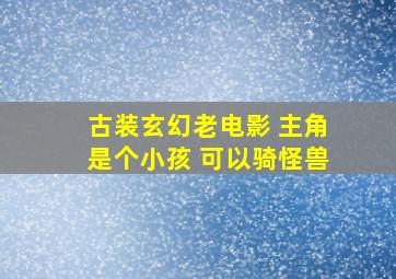 古装玄幻老电影 主角是个小孩 可以骑怪兽