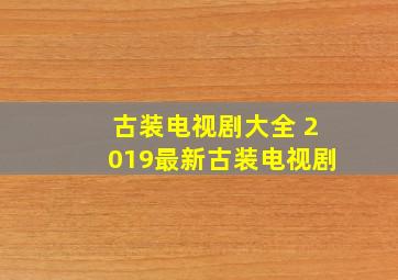 古装电视剧大全 2019最新古装电视剧