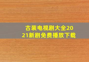 古装电视剧大全2021新剧免费播放下载