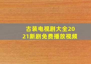 古装电视剧大全2021新剧免费播放视频