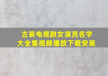 古装电视剧女演员名字大全集视频播放下载安装