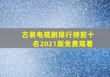 古装电视剧排行榜前十名2021版免费观看